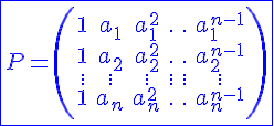 4$\blue\fbox{P=\(\begin{tabular}{cccccc}&1&a_1&a_1^2&.&.&a_1^{n-1}\\&1&a_2&a_2^2&.&.&a_2^{n-1}\\&.&.&.&.&.&.\\&.&.&.&.&.&.\\&.&.&.&.&.&.\\&1&a_n&a_n^2&.&.&a_n^{n-1}\\\end{tabular}\)}